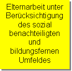 Textfeld: Elternarbeit unter 
Berücksichtigung 
des sozial 
benachteiligten 
und bildungsfernen 
Umfeldes