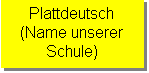Textfeld: Plattdeutsch
(Name unserer 
Schule)